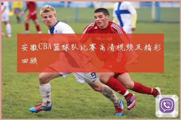 安徽CBA篮球队比赛高清视频及精彩回顾
