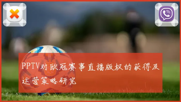 PPTV对欧冠赛事直播版权的获得及运营策略研究