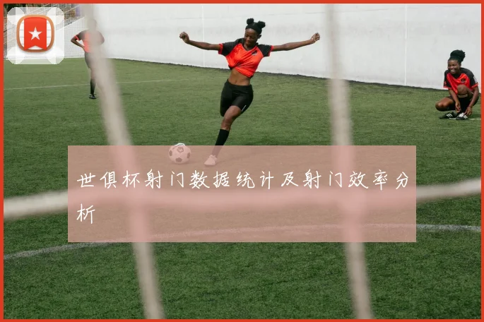 世俱杯射门数据统计及射门效率分析
