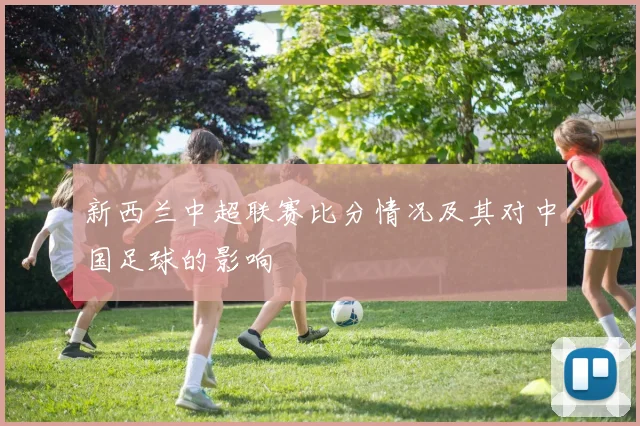 新西兰中超联赛比分情况及其对中国足球的影响