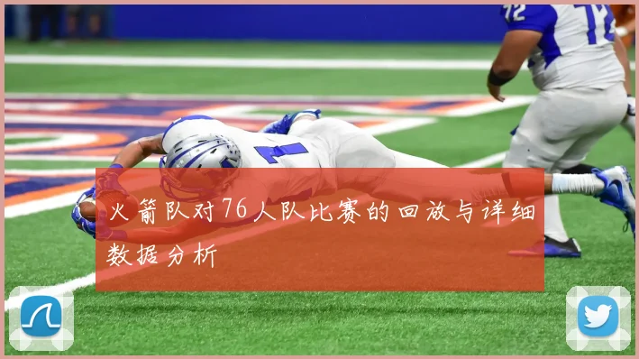 火箭队对76人队比赛的回放与详细数据分析