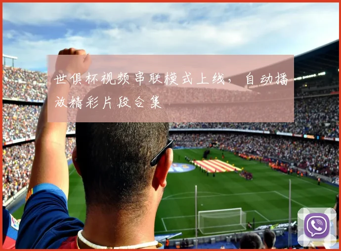 世俱杯视频串联模式上线，自动播放精彩片段合集