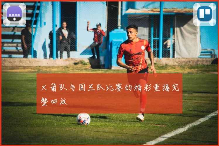 火箭队与国王队比赛的精彩重播完整回放