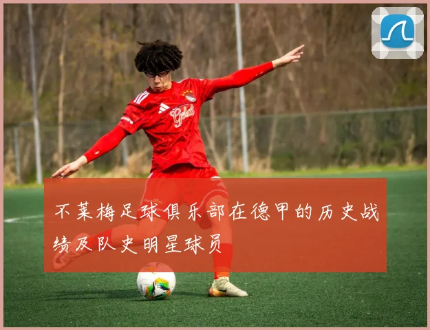 不莱梅足球俱乐部在德甲的历史战绩及队史明星球员