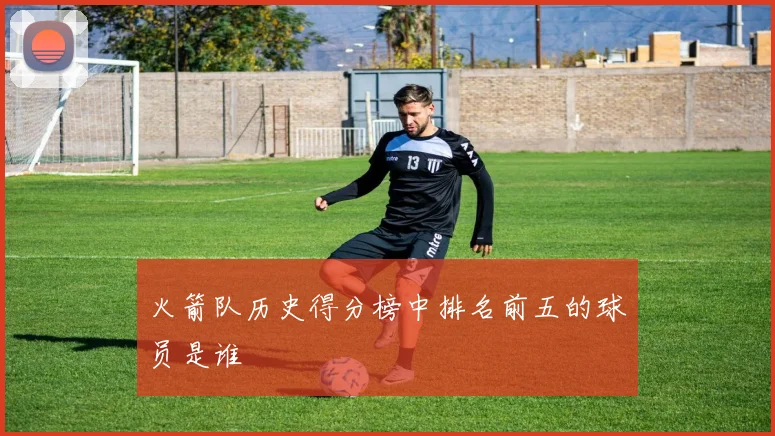 火箭队历史得分榜中排名前五的球员是谁